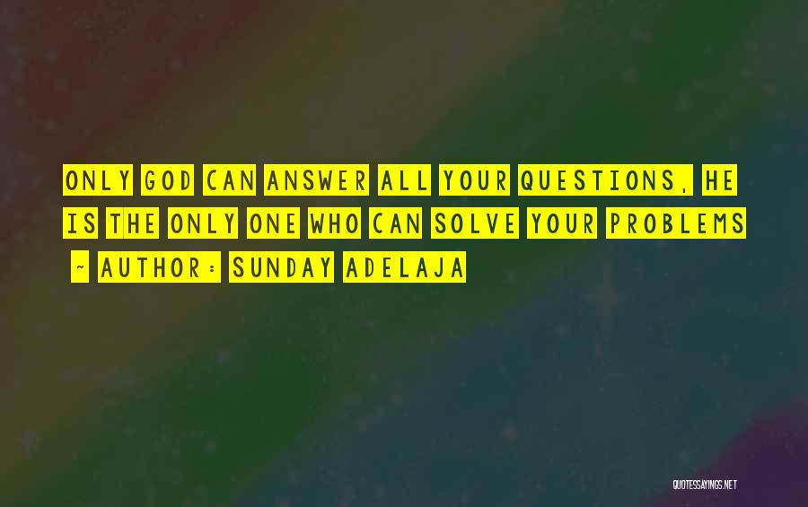 Sunday Adelaja Quotes: Only God Can Answer All Your Questions, He Is The Only One Who Can Solve Your Problems