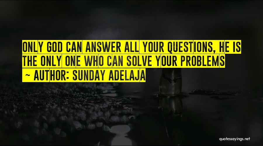 Sunday Adelaja Quotes: Only God Can Answer All Your Questions, He Is The Only One Who Can Solve Your Problems