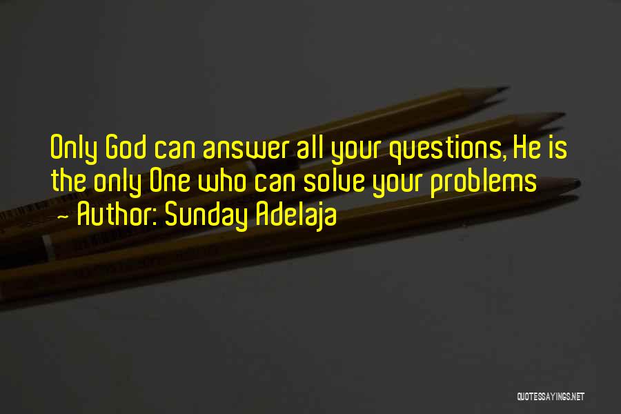 Sunday Adelaja Quotes: Only God Can Answer All Your Questions, He Is The Only One Who Can Solve Your Problems