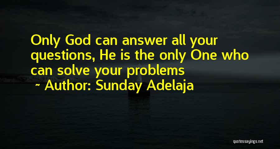 Sunday Adelaja Quotes: Only God Can Answer All Your Questions, He Is The Only One Who Can Solve Your Problems