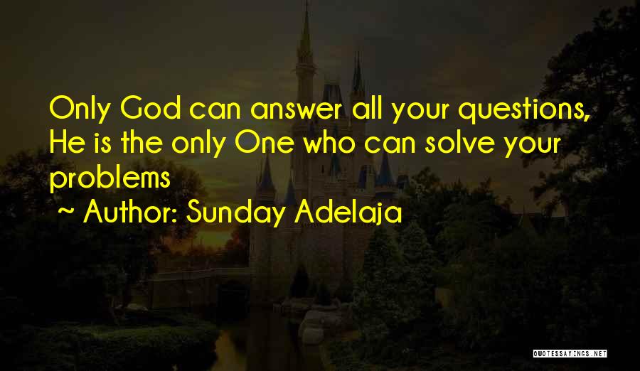 Sunday Adelaja Quotes: Only God Can Answer All Your Questions, He Is The Only One Who Can Solve Your Problems
