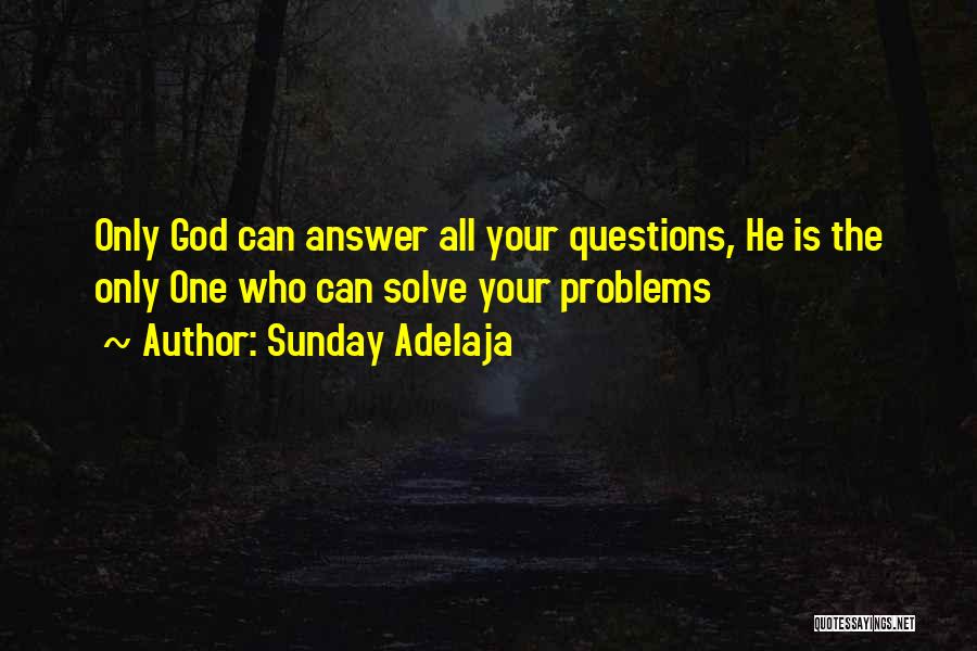 Sunday Adelaja Quotes: Only God Can Answer All Your Questions, He Is The Only One Who Can Solve Your Problems