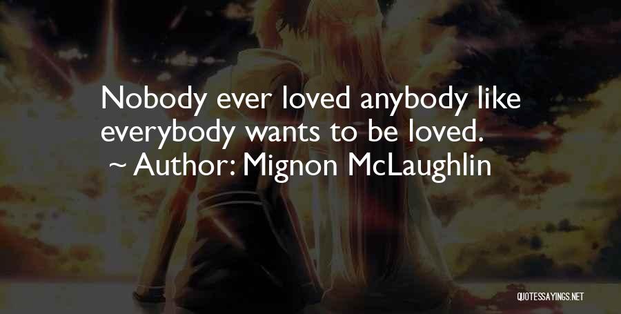 Mignon McLaughlin Quotes: Nobody Ever Loved Anybody Like Everybody Wants To Be Loved.