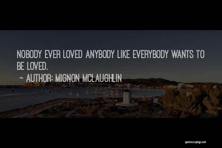 Mignon McLaughlin Quotes: Nobody Ever Loved Anybody Like Everybody Wants To Be Loved.
