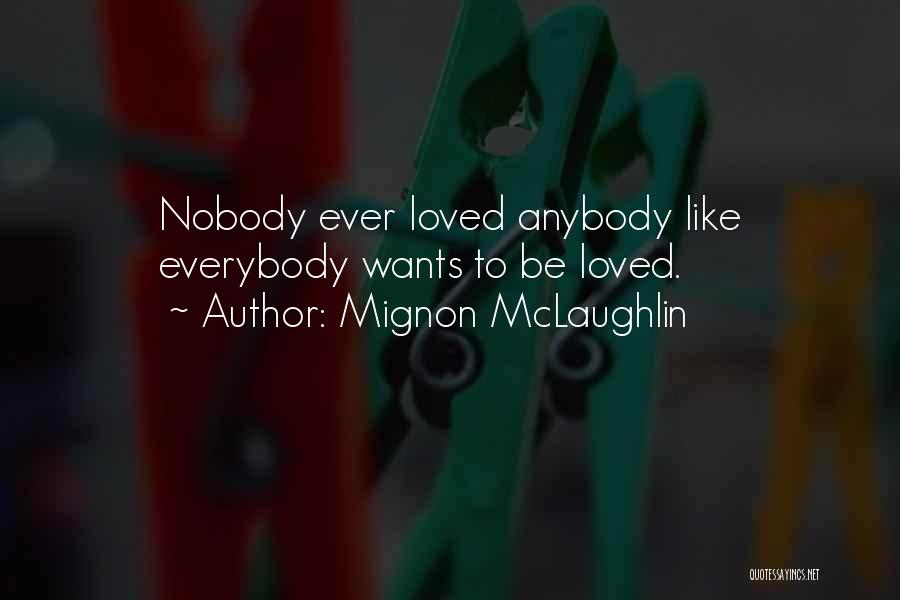 Mignon McLaughlin Quotes: Nobody Ever Loved Anybody Like Everybody Wants To Be Loved.