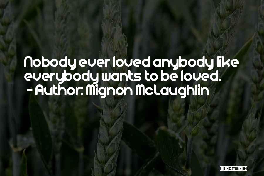 Mignon McLaughlin Quotes: Nobody Ever Loved Anybody Like Everybody Wants To Be Loved.