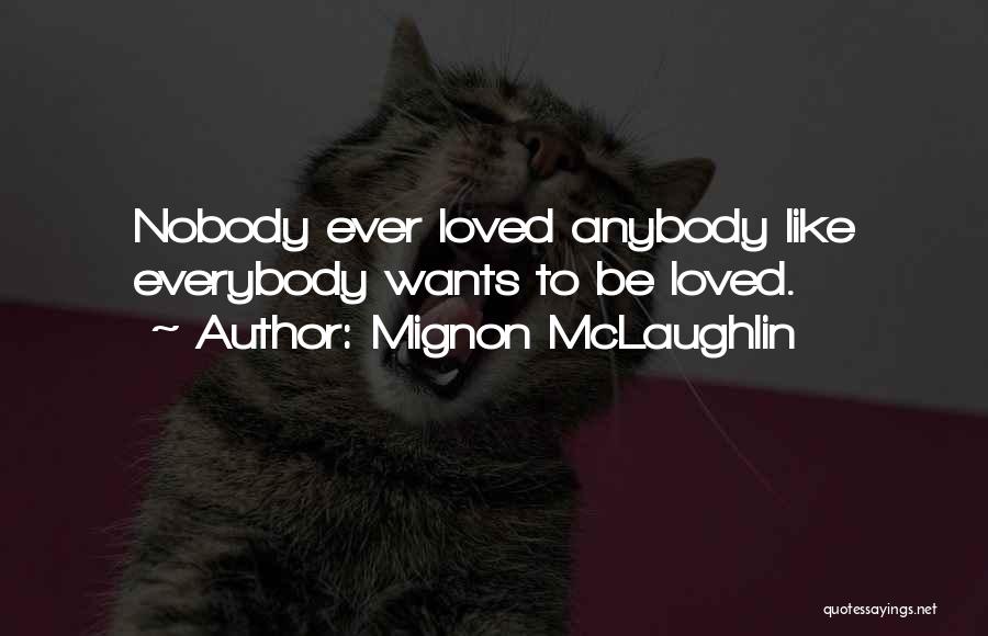 Mignon McLaughlin Quotes: Nobody Ever Loved Anybody Like Everybody Wants To Be Loved.