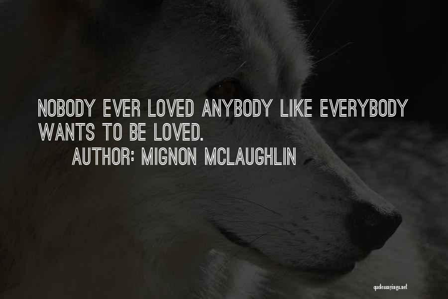 Mignon McLaughlin Quotes: Nobody Ever Loved Anybody Like Everybody Wants To Be Loved.