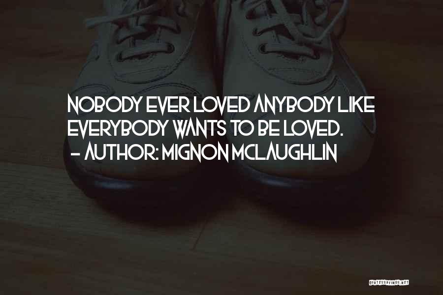 Mignon McLaughlin Quotes: Nobody Ever Loved Anybody Like Everybody Wants To Be Loved.