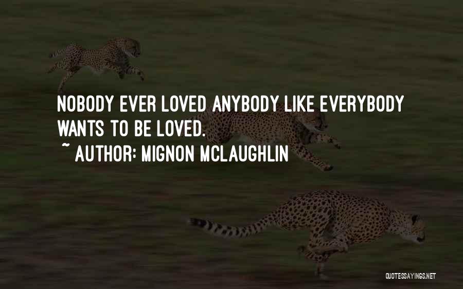 Mignon McLaughlin Quotes: Nobody Ever Loved Anybody Like Everybody Wants To Be Loved.