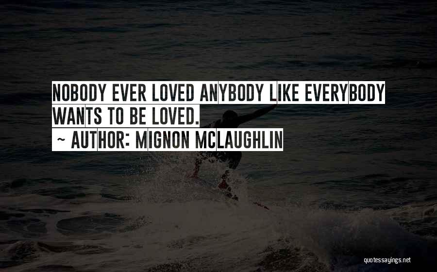 Mignon McLaughlin Quotes: Nobody Ever Loved Anybody Like Everybody Wants To Be Loved.