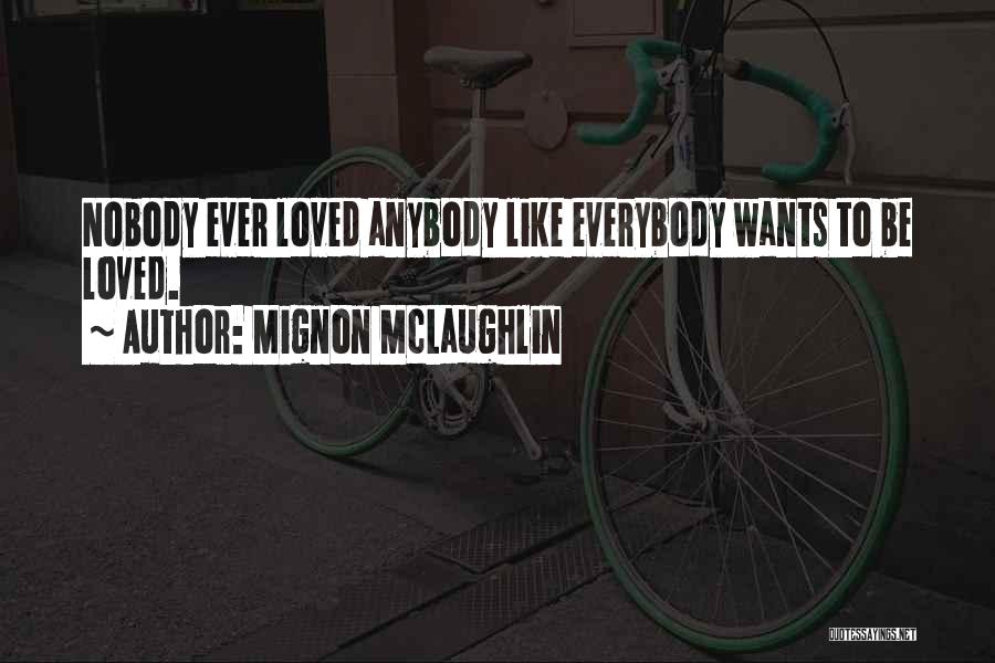 Mignon McLaughlin Quotes: Nobody Ever Loved Anybody Like Everybody Wants To Be Loved.
