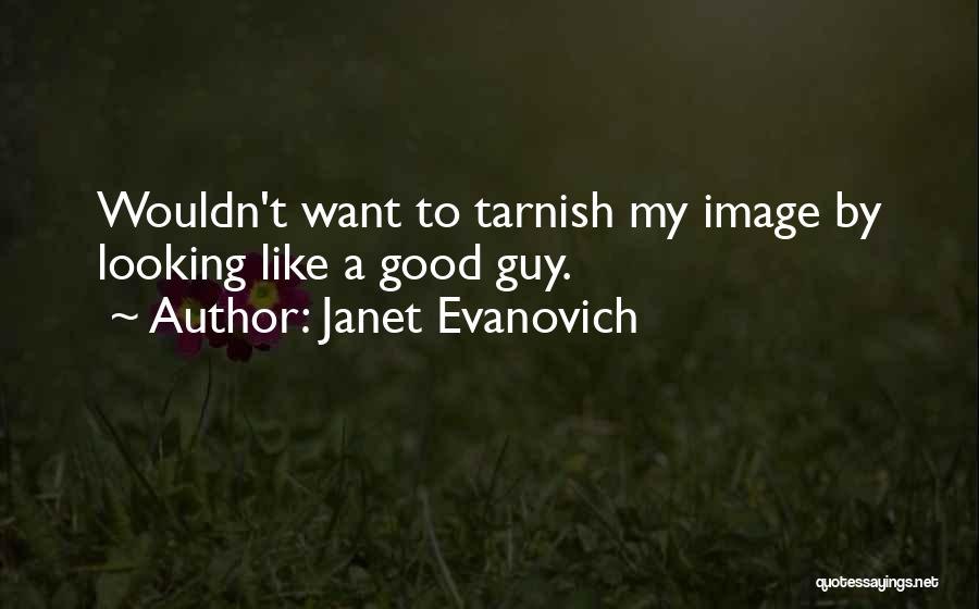 Janet Evanovich Quotes: Wouldn't Want To Tarnish My Image By Looking Like A Good Guy.