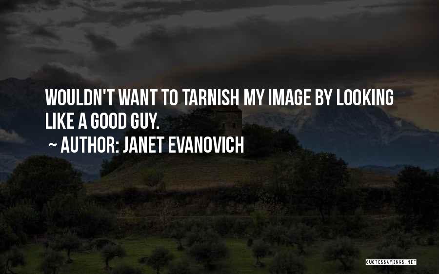 Janet Evanovich Quotes: Wouldn't Want To Tarnish My Image By Looking Like A Good Guy.