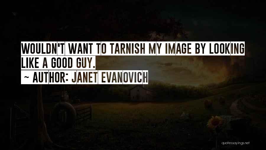 Janet Evanovich Quotes: Wouldn't Want To Tarnish My Image By Looking Like A Good Guy.