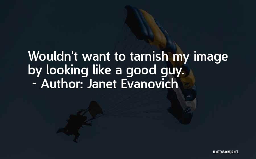 Janet Evanovich Quotes: Wouldn't Want To Tarnish My Image By Looking Like A Good Guy.