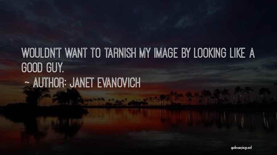 Janet Evanovich Quotes: Wouldn't Want To Tarnish My Image By Looking Like A Good Guy.