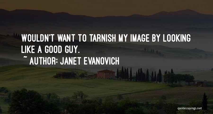 Janet Evanovich Quotes: Wouldn't Want To Tarnish My Image By Looking Like A Good Guy.