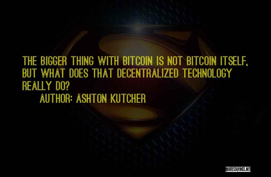 Ashton Kutcher Quotes: The Bigger Thing With Bitcoin Is Not Bitcoin Itself, But What Does That Decentralized Technology Really Do?