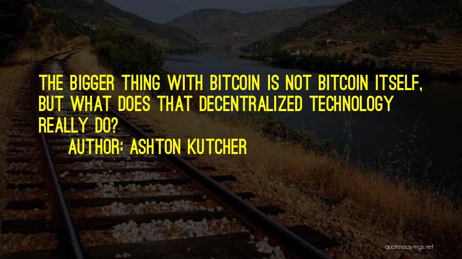 Ashton Kutcher Quotes: The Bigger Thing With Bitcoin Is Not Bitcoin Itself, But What Does That Decentralized Technology Really Do?