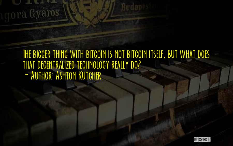 Ashton Kutcher Quotes: The Bigger Thing With Bitcoin Is Not Bitcoin Itself, But What Does That Decentralized Technology Really Do?
