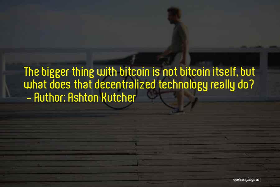 Ashton Kutcher Quotes: The Bigger Thing With Bitcoin Is Not Bitcoin Itself, But What Does That Decentralized Technology Really Do?