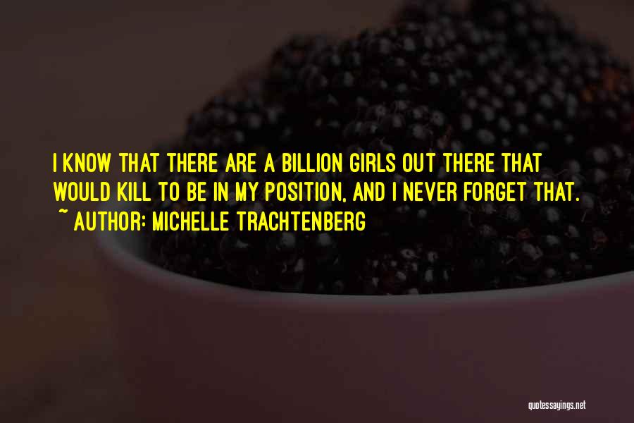 Michelle Trachtenberg Quotes: I Know That There Are A Billion Girls Out There That Would Kill To Be In My Position, And I