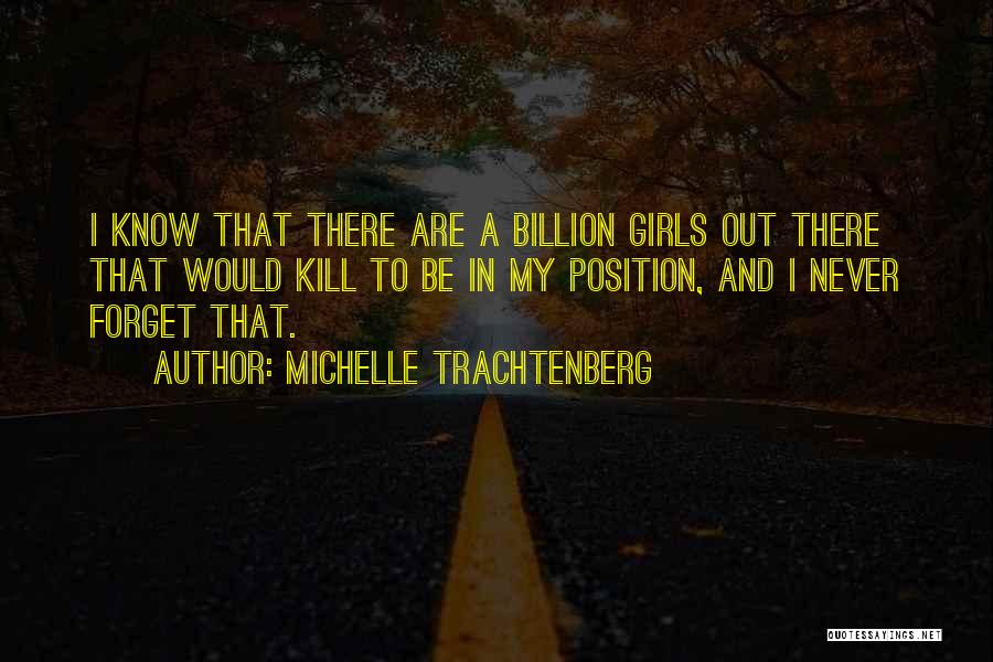 Michelle Trachtenberg Quotes: I Know That There Are A Billion Girls Out There That Would Kill To Be In My Position, And I