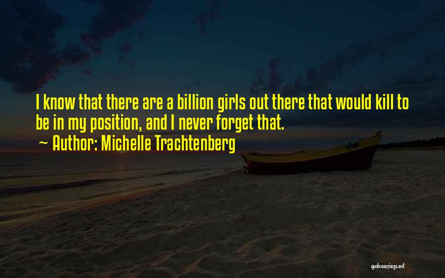 Michelle Trachtenberg Quotes: I Know That There Are A Billion Girls Out There That Would Kill To Be In My Position, And I