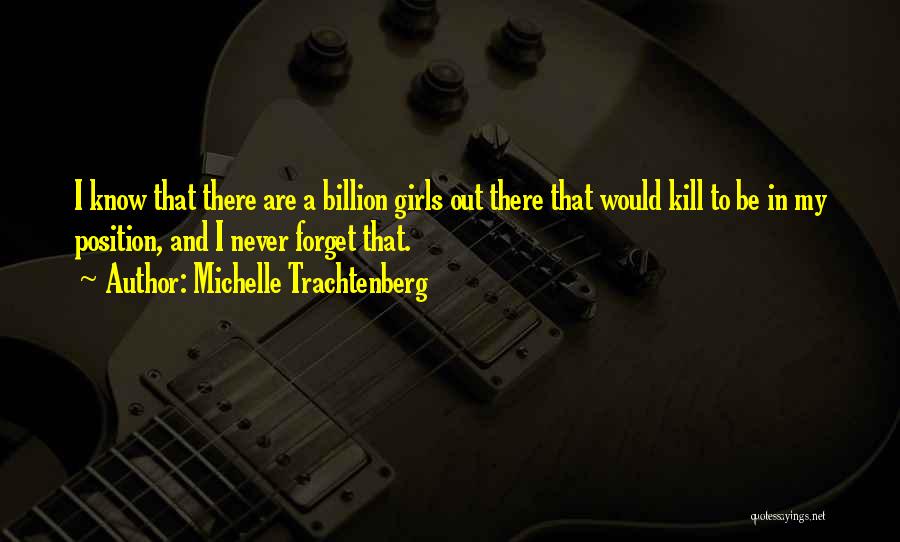 Michelle Trachtenberg Quotes: I Know That There Are A Billion Girls Out There That Would Kill To Be In My Position, And I