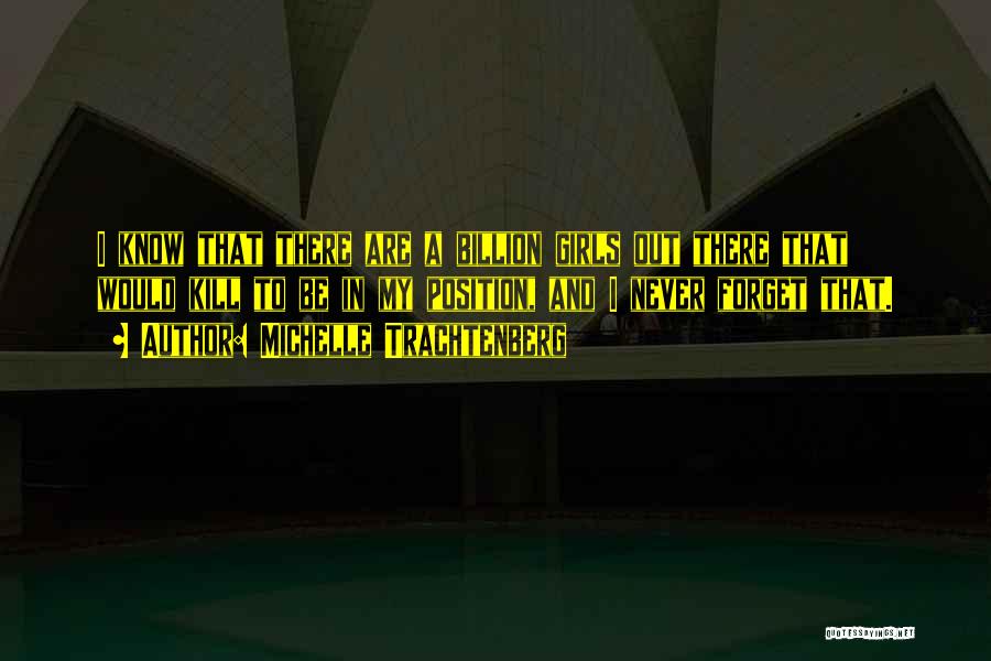 Michelle Trachtenberg Quotes: I Know That There Are A Billion Girls Out There That Would Kill To Be In My Position, And I