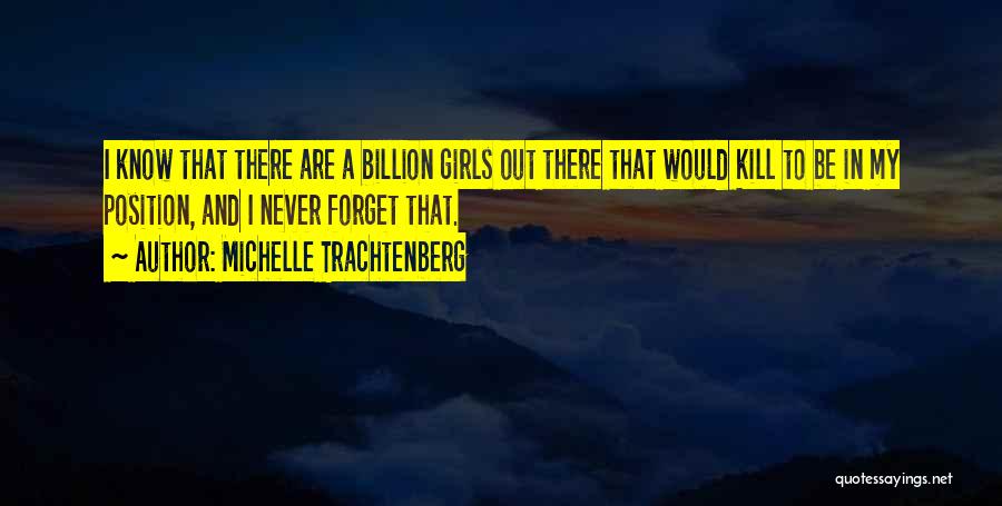 Michelle Trachtenberg Quotes: I Know That There Are A Billion Girls Out There That Would Kill To Be In My Position, And I