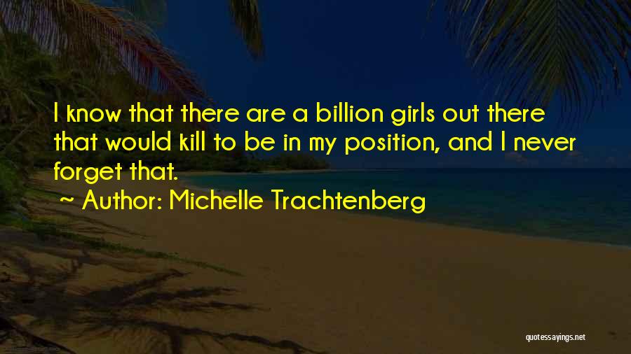 Michelle Trachtenberg Quotes: I Know That There Are A Billion Girls Out There That Would Kill To Be In My Position, And I