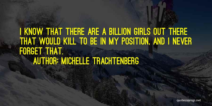 Michelle Trachtenberg Quotes: I Know That There Are A Billion Girls Out There That Would Kill To Be In My Position, And I