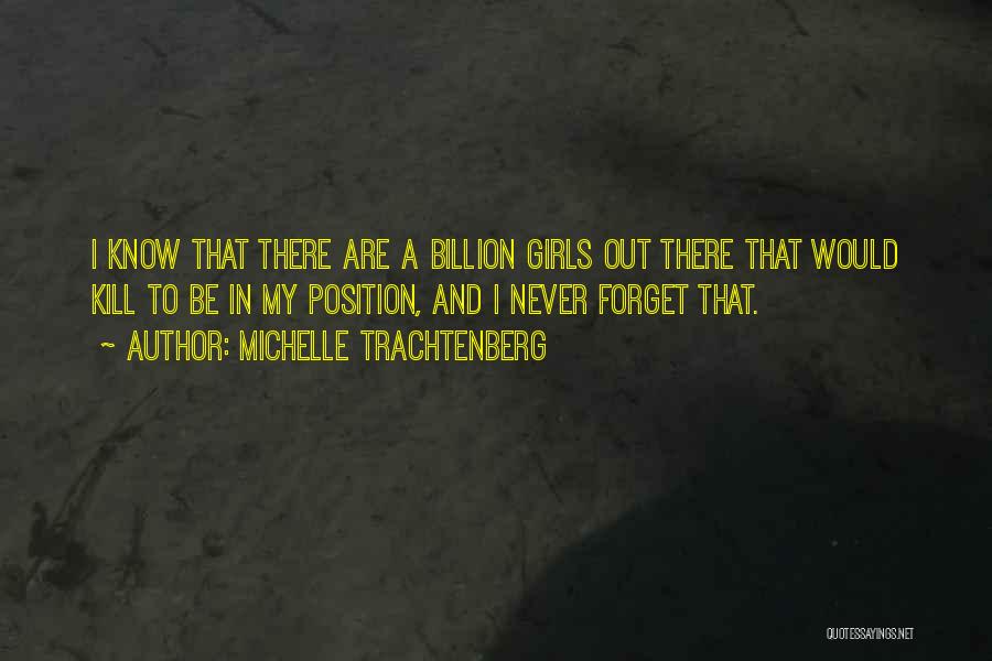 Michelle Trachtenberg Quotes: I Know That There Are A Billion Girls Out There That Would Kill To Be In My Position, And I