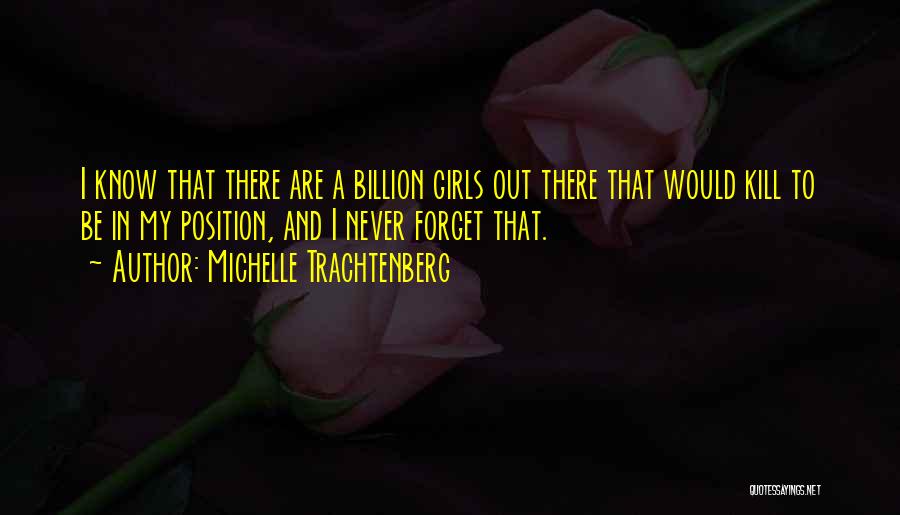 Michelle Trachtenberg Quotes: I Know That There Are A Billion Girls Out There That Would Kill To Be In My Position, And I