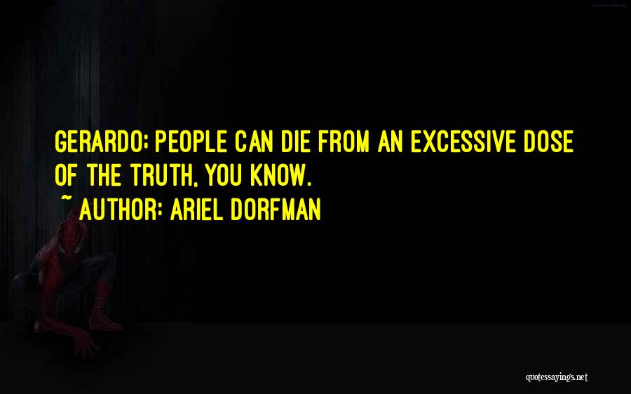 Ariel Dorfman Quotes: Gerardo; People Can Die From An Excessive Dose Of The Truth, You Know.
