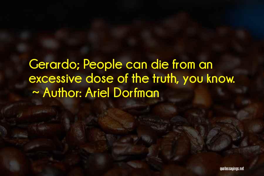 Ariel Dorfman Quotes: Gerardo; People Can Die From An Excessive Dose Of The Truth, You Know.
