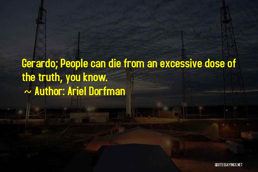 Ariel Dorfman Quotes: Gerardo; People Can Die From An Excessive Dose Of The Truth, You Know.