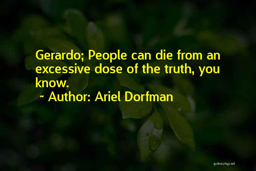 Ariel Dorfman Quotes: Gerardo; People Can Die From An Excessive Dose Of The Truth, You Know.
