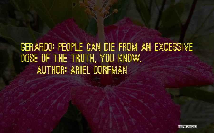 Ariel Dorfman Quotes: Gerardo; People Can Die From An Excessive Dose Of The Truth, You Know.