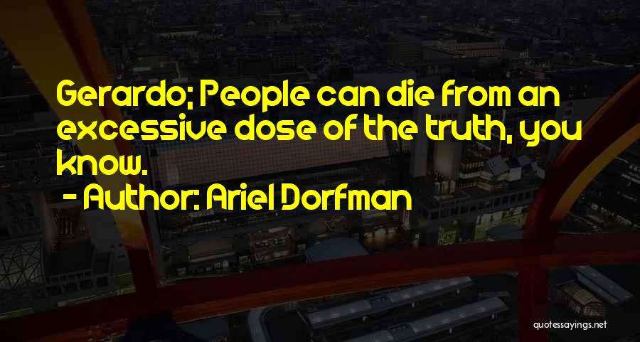 Ariel Dorfman Quotes: Gerardo; People Can Die From An Excessive Dose Of The Truth, You Know.