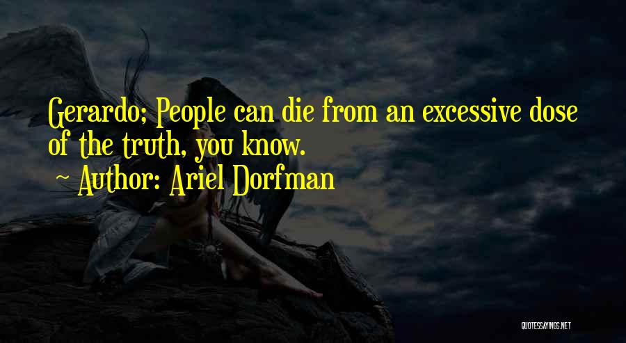 Ariel Dorfman Quotes: Gerardo; People Can Die From An Excessive Dose Of The Truth, You Know.