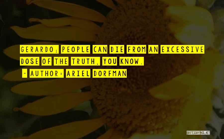 Ariel Dorfman Quotes: Gerardo; People Can Die From An Excessive Dose Of The Truth, You Know.