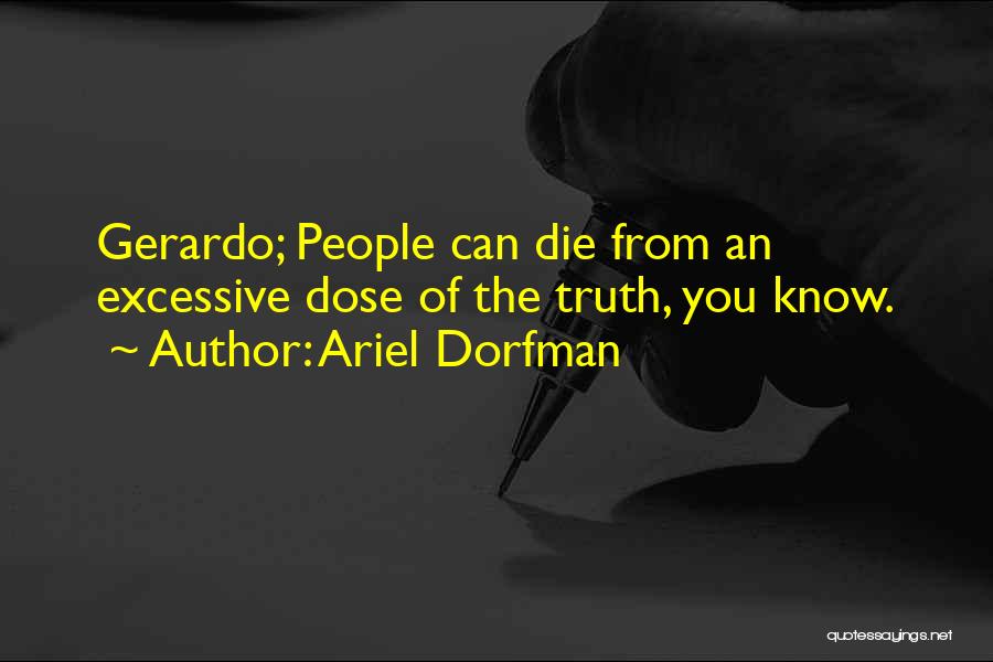 Ariel Dorfman Quotes: Gerardo; People Can Die From An Excessive Dose Of The Truth, You Know.
