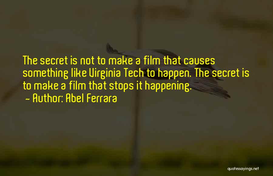 Abel Ferrara Quotes: The Secret Is Not To Make A Film That Causes Something Like Virginia Tech To Happen. The Secret Is To