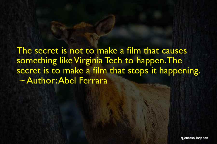 Abel Ferrara Quotes: The Secret Is Not To Make A Film That Causes Something Like Virginia Tech To Happen. The Secret Is To