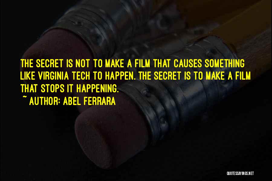 Abel Ferrara Quotes: The Secret Is Not To Make A Film That Causes Something Like Virginia Tech To Happen. The Secret Is To