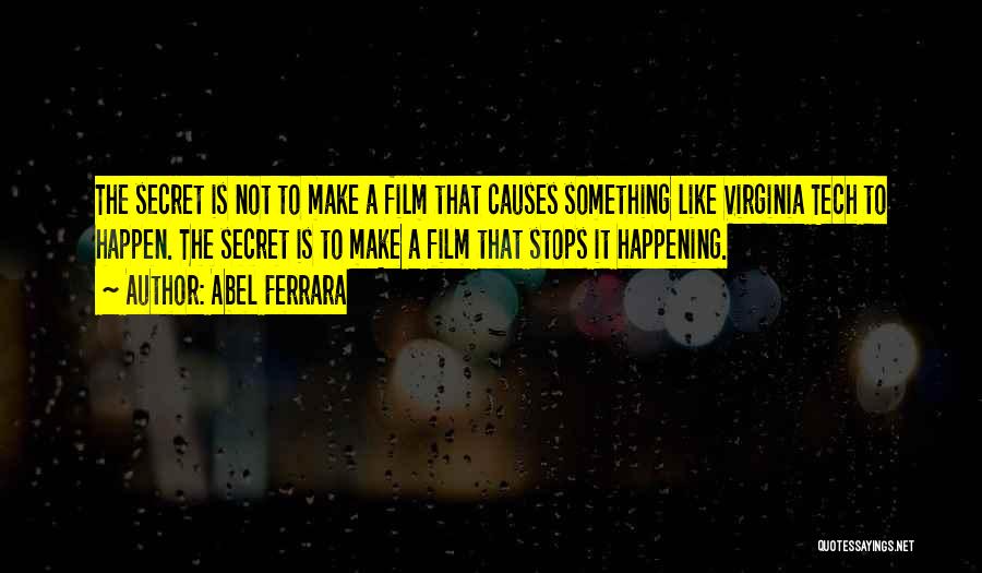 Abel Ferrara Quotes: The Secret Is Not To Make A Film That Causes Something Like Virginia Tech To Happen. The Secret Is To