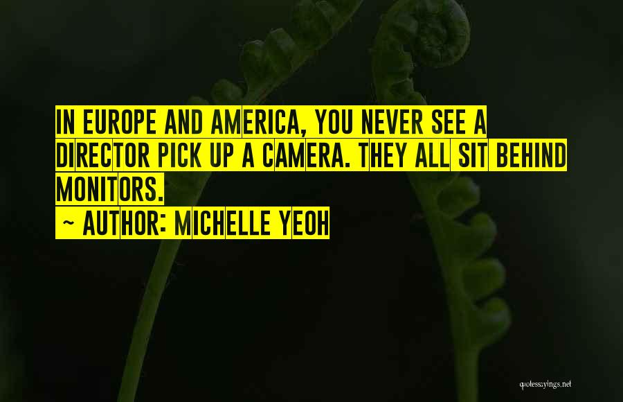 Michelle Yeoh Quotes: In Europe And America, You Never See A Director Pick Up A Camera. They All Sit Behind Monitors.